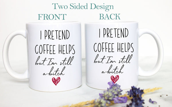 I Pretend Coffee Helps But I'm Still A Bitch  - White Ceramic Mug